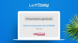 Vision d’une journée avec LinTODAY
JUIN 2016
Présentation générale
 