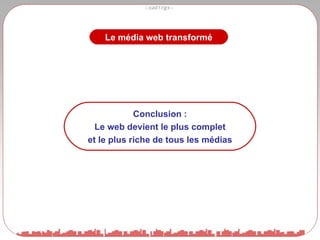Le média web transformé Conclusion : Le web devient le plus complet  et le plus riche de tous les médias 