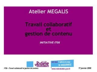 INITIATIVE IT08 Travail collaboratif et gestion de contenu Atelier MEGALIS 