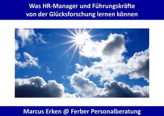 Was HR-Manager und Führungskräfte
von der Glücksforschung lernen können
Marcus Erken @ Ferber Personalberatung
 