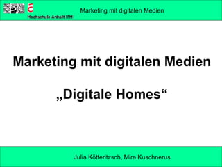 Marketing mit digitalen Medien „Digitale Homes“ Marketing mit digitalen Medien Julia Kötteritzsch, Mira Kuschnerus 