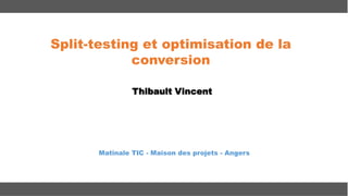 Split-testing et optimisation de la
conversion
Thibault Vincent

Matinale TIC - Maison des projets - Angers

 