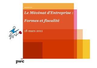 www.pwc.com



Le Mécénat d’Entreprise :

Formes et fiscalité

18 mars 2011
 