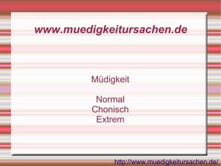 www.muedigkeitursachen.de



         Müdigkeit

          Normal
         Chonisch
          Extrem



              http://www.muedigkeitursachen.de/
 