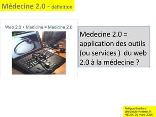 Philippe Eveillard [email_address] MEDEC 20 mars 2008 Médecine 2.0 -  définition Medecine 2.0 = application des outils (ou services )  du web 2.0 à la médecine ? 