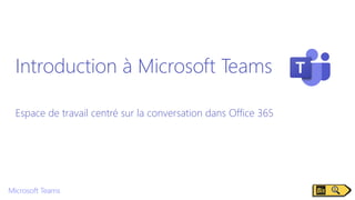 Introduction à Microsoft Teams
Espace de travail centré sur la conversation dans Office 365
 