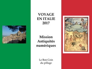 VOYAGE
EN ITALIE
2017
Mission
Antiquités
numériques
Le Bon Coin
du pillage
 