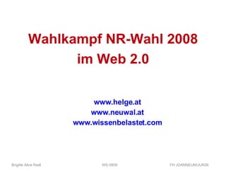 Wahlkampf NR-Wahl 2008 im Web 2.0 www.helge.at www.neuwal.at www.wissenbelastet.com Brigitte Alice Radl  WS 0809 FH JOANNEUM/JUK06 