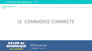 Qui sommes nous E-commerce Commerce connecté Retail B to C Entreprise B to B Exemples Conclusion
LE COMMERCE CONNECTE
 