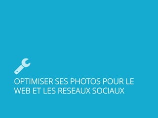 OPTIMISER SES PHOTOS POUR LE
WEB ET LES RESEAUX SOCIAUX
 
