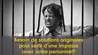 Besoin de solutions originales
pour sortir d’une impasse
avec votre personnel?
 