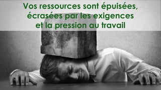 Vos ressources sont épuisées,
écrasées par les exigences
et la pression au travail
 