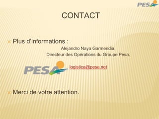 CONTACT
✕ Plus d’informations :
Alejandro Naya Garmendia,
Directeur des Opérations du Groupe Pesa.
logistica@pesa.net
✕ Merci de votre attention.
 