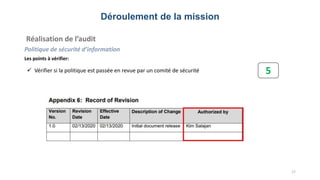 Déroulement de la mission
Réalisation de l’audit
Politique de sécurité d’information
Les points à vérifier:
17
 Vérifier si la politique est passée en revue par un comité de sécurité 5
 