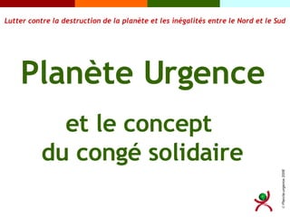 Planète Urgence et le concept  du congé solidaire Lutter contre la destruction de la planète et les inégalités entre le Nord et le Sud 