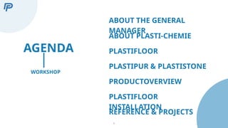 1
AGENDA
ABOUT THE GENERAL
MANAGER
ABOUT PLASTI-CHEMIE
PLASTIFLOOR
PLASTIPUR & PLASTISTONE
WORKSHOP
PRODUCTOVERVIEW
PLASTIFLOOR
INSTALLATION
REFERENCE & PROJECTS
 