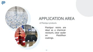 APPLICATION AREA
of Plastipur products
Plastipur resins are
ideal as a chemical-
resistant, clear sealer
on Plastifloor
coatings.
22
 
