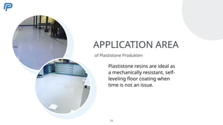 APPLICATION AREA
of Plastistone Produkten
Plastistone resins are ideal as
a mechanically resistant, self-
leveling floor coating when
time is not an issue.
24
 