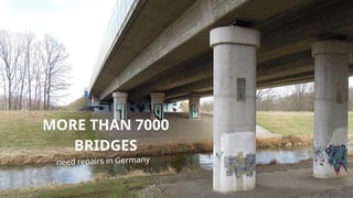 MORE THAN 7000
BRIDGES
need repairs in Germany
 