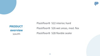 PRODUCT
overview
Plastifloor® 526 wet areas, med. flex
Plastifloor® 528 flexible sealer
Plastifloor® 522 interior, hard
SEALERS
40
 
