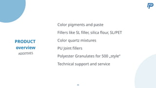 PRODUCT
overview
Fillers like SL filler, silica flour, SL/PET
Color quartz mixtures
PU Joint fillers
Polyester Granulates for 500 „style“
Color pigments and paste
ADDITIVES
Technical support and service
44
 