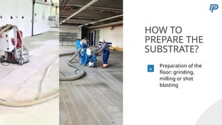 5
HOW TO
PREPARE THE
SUBSTRATE?
>
Preparation of the
floor: grinding,
milling or shot
blasting
48
 