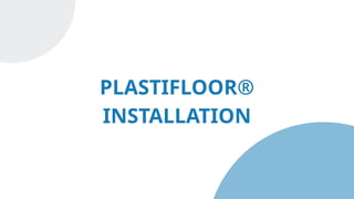 PLASTIFLOOR®
INSTALLATION
 