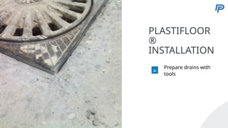 5
PLASTIFLOOR
®
INSTALLATION
>
Prepare drains with
tools
53
 