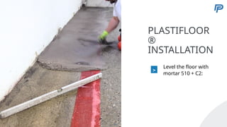 5
PLASTIFLOOR
®
INSTALLATION
>
Level the floor with
mortar 510 + C2:
57
 