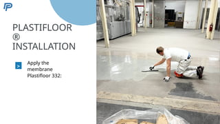 5
PLASTIFLOOR
®
INSTALLATION
>
Apply the
membrane
Plastifloor 332:
60
 