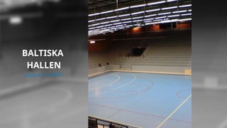 BALTISKA
HALLEN
Malmö, Sweden
 