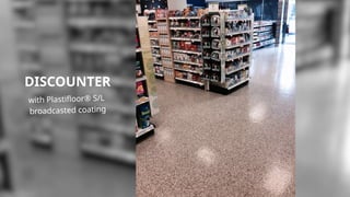 DISCOUNTER
with Plastifloor® S/L
broadcasted coating
 