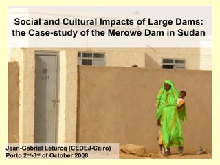 Social and Cultural Impacts of Large Dams:  the Case-study of the Merowe Dam in Sudan   Jean-Gabriel Leturcq (CEDEJ-Cairo)  Porto 2 nd -3 rd  of October 2008 