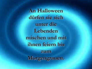 An Halloween dürfen sie sich unter die Lebenden mischen und mit ihnen feiern bis zum Morgengrauen. 