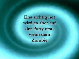Erst richtig hot wird es aber auf der Party erst, wenn dem Zombie 