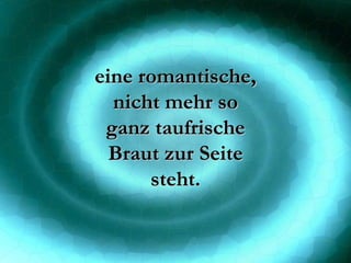 eine romantische, nicht mehr so ganz taufrische Braut zur Seite steht. 