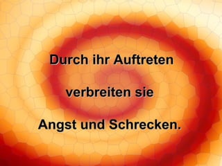 Durch ihr Auftreten verbreiten sie Angst und Schrecken. 
