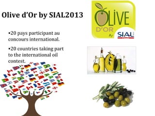 Olive d’Or by SIAL2013

 •20 pays participant au
 concours international.
 •20 countries taking part
 to the international oil
 contest.
 