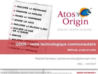 QSOS : veille technologique communautaire Méthode, projet et outils Raphaël Semeteys ( [email_address] ) RMLL - 13/07/2007 