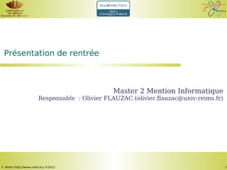 Présentation de rentrée



                                                Master 2 Mention Informatique
                        Responsable : Olivier FLAUZAC (olivier.flauzac@univ-reims.fr)




F. Nolot (http://www.nolot.eu) ©2012                                                    1
 