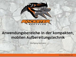 Anwendungsbereiche in der kompakten,
mobilen Aufbereitungstechnik
Wolfgang Kormann
www.rockster.at
 