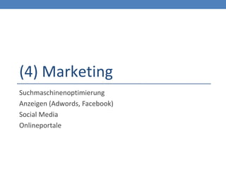 (4) Marketing
Suchmaschinenoptimierung
Anzeigen (Adwords, Facebook)
Social Media
Onlineportale
 