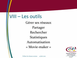 VIII – Les outils Gérer ses réseaux Partager Rechercher Statistiques Automatisation « Movie-maker » Utiliser les réseaux sociaux  14 Juin 2010 