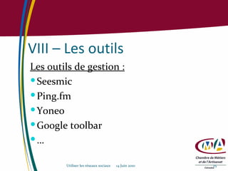 VIII – Les outils Les outils de gestion :   Seesmic Ping.fm Yoneo Google toolbar … Utiliser les réseaux sociaux  14 Juin 2010 