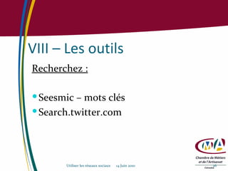 VIII – Les outils Recherchez :   Seesmic – mots clés Search.twitter.com Utiliser les réseaux sociaux  14 Juin 2010 