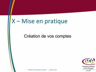 X – Mise en pratique Utiliser les réseaux sociaux  14 Juin 2010 Création de vos comptes 