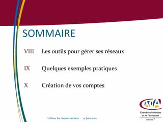 SOMMAIRE VIII Les outils pour gérer ses réseaux IX Quelques exemples pratiques X Création de vos comptes Utiliser les réseaux sociaux  14 Juin 2010 