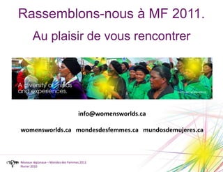 Rassemblons-nous à MF 2011.Au plaisir de vous rencontrerinfo@womensworlds.cawomensworlds.ca   mondesdesfemmes.ca   mundosdemujeres.caRéseaux régionaux – Mondes des Femmes 2011février 2010