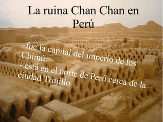 La ruina Chan Chan en Perú -fue la capital del imperio de los Chimú - está en el norte de Perú cerca de la ciudad Trujillo 