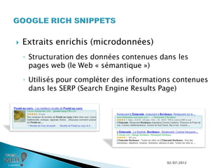    Extraits enrichis (microdonnées)
    ◦ Structuration des données contenues dans les
      pages web (le Web « sémantique »)
    ◦ Utilisés pour compléter des informations contenues
      dans les SERP (Search Engine Results Page)




                                            02/07/2012
 